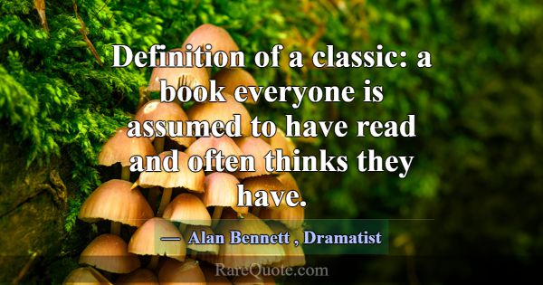 Definition of a classic: a book everyone is assume... -Alan Bennett
