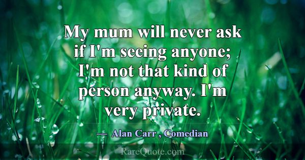 My mum will never ask if I'm seeing anyone; I'm no... -Alan Carr