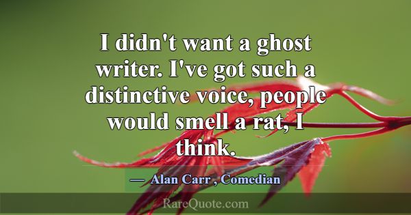 I didn't want a ghost writer. I've got such a dist... -Alan Carr