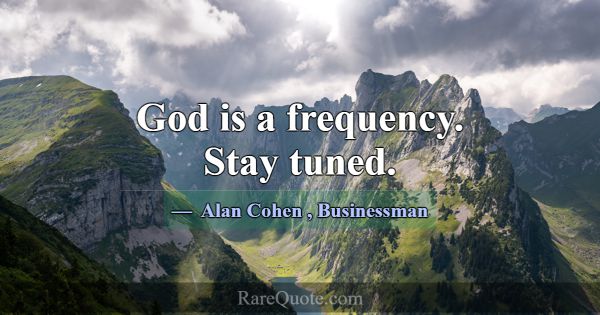 God is a frequency. Stay tuned.... -Alan Cohen