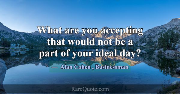 What are you accepting that would not be a part of... -Alan Cohen