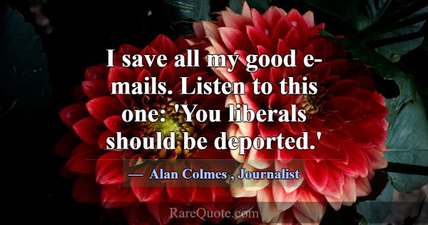 I save all my good e-mails. Listen to this one: 'Y... -Alan Colmes