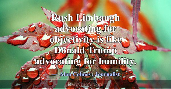Rush Limbaugh advocating for objectivity is like D... -Alan Colmes