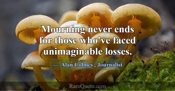 Mourning never ends for those who've faced unimagi... -Alan Colmes