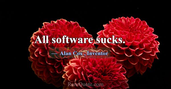 All software sucks.... -Alan Cox