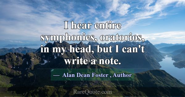 I hear entire symphonies, oratorios, in my head, b... -Alan Dean Foster