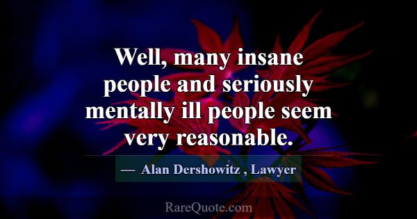 Well, many insane people and seriously mentally il... -Alan Dershowitz