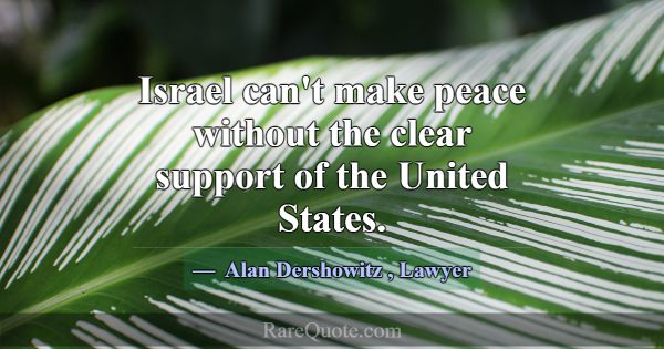 Israel can't make peace without the clear support ... -Alan Dershowitz