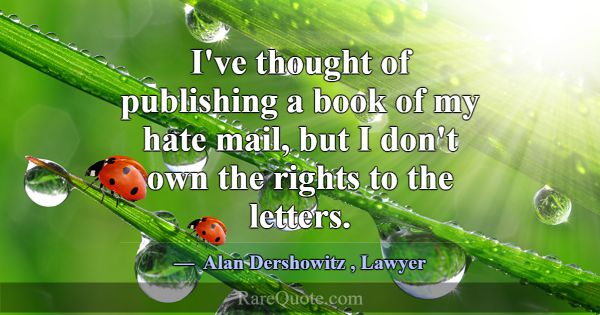 I've thought of publishing a book of my hate mail,... -Alan Dershowitz
