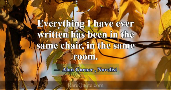 Everything I have ever written has been in the sam... -Alan Garner
