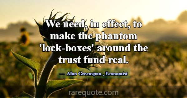 We need, in effect, to make the phantom 'lock-boxe... -Alan Greenspan
