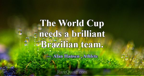 The World Cup needs a brilliant Brazilian team.... -Alan Hansen