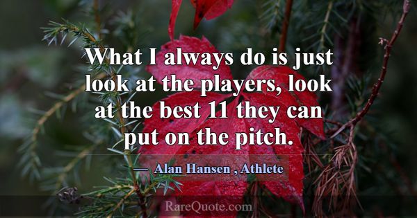 What I always do is just look at the players, look... -Alan Hansen