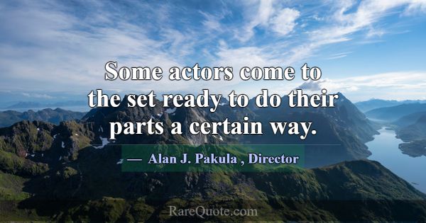 Some actors come to the set ready to do their part... -Alan J. Pakula