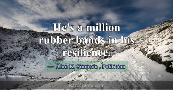 He's a million rubber bands in his resilience.... -Alan K. Simpson