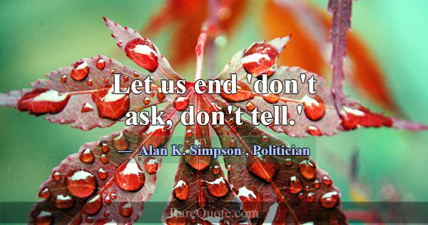 Let us end 'don't ask, don't tell.'... -Alan K. Simpson