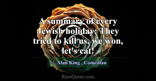 A summary of every Jewish holiday: They tried to k... -Alan King