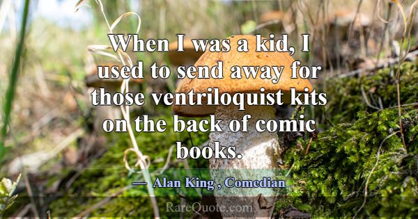 When I was a kid, I used to send away for those ve... -Alan King