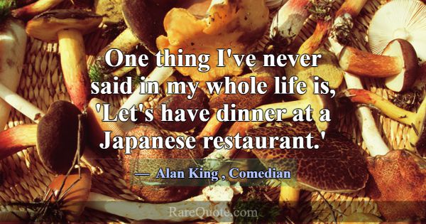 One thing I've never said in my whole life is, 'Le... -Alan King