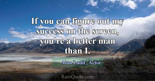 If you can figure out my success on the screen, yo... -Alan Ladd