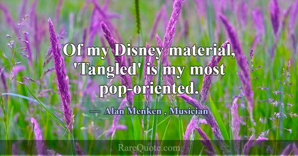 Of my Disney material, 'Tangled' is my most pop-or... -Alan Menken