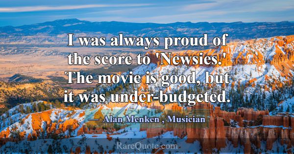 I was always proud of the score to 'Newsies.' The ... -Alan Menken