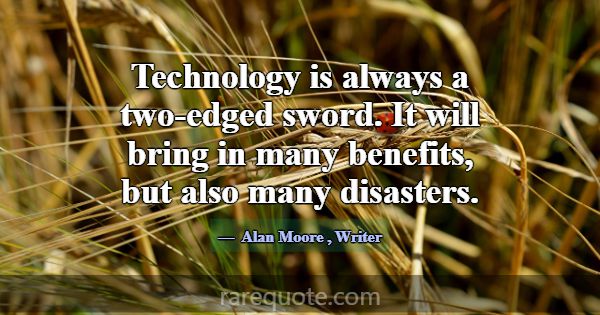 Technology is always a two-edged sword. It will br... -Alan Moore