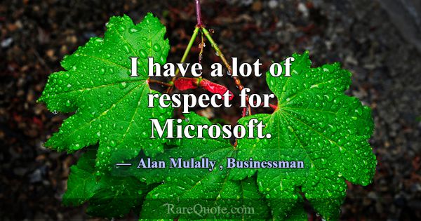 I have a lot of respect for Microsoft.... -Alan Mulally