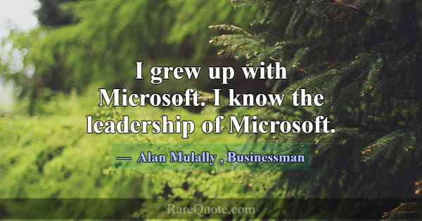 I grew up with Microsoft. I know the leadership of... -Alan Mulally