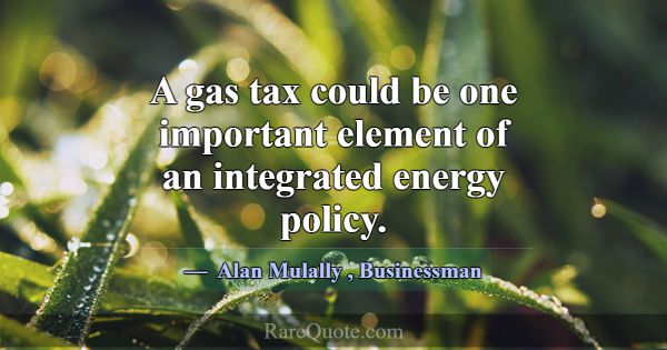 A gas tax could be one important element of an int... -Alan Mulally