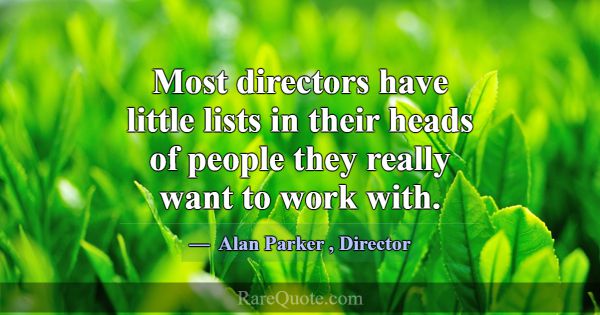 Most directors have little lists in their heads of... -Alan Parker