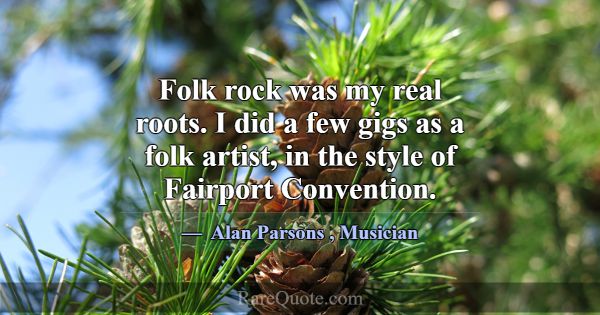 Folk rock was my real roots. I did a few gigs as a... -Alan Parsons