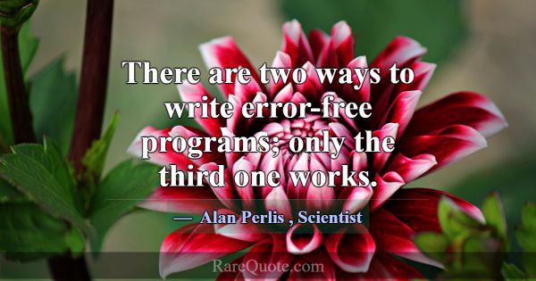 There are two ways to write error-free programs; o... -Alan Perlis
