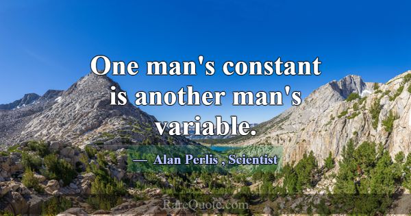 One man's constant is another man's variable.... -Alan Perlis