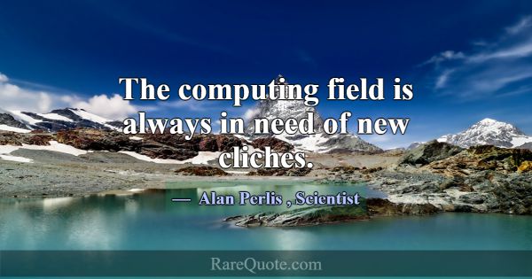 The computing field is always in need of new clich... -Alan Perlis