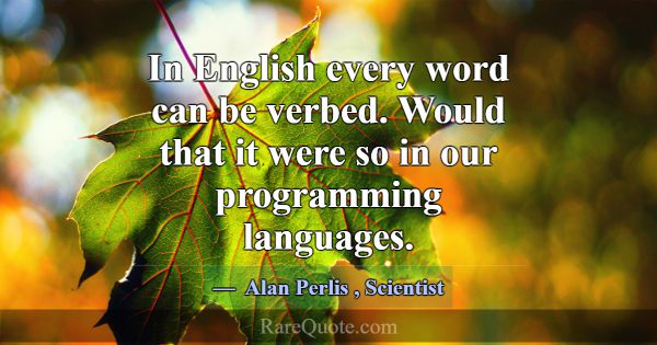 In English every word can be verbed. Would that it... -Alan Perlis
