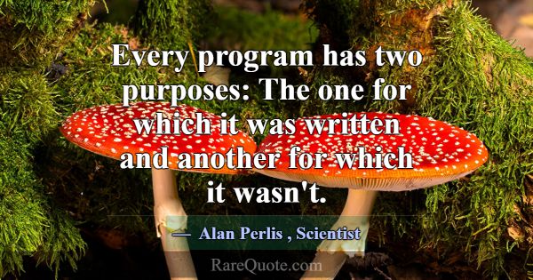 Every program has two purposes: The one for which ... -Alan Perlis
