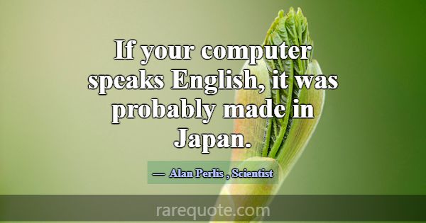 If your computer speaks English, it was probably m... -Alan Perlis