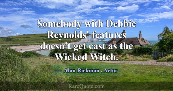 Somebody with Debbie Reynolds' features doesn't ge... -Alan Rickman