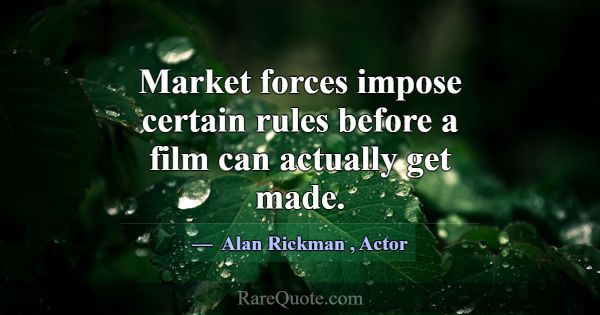 Market forces impose certain rules before a film c... -Alan Rickman
