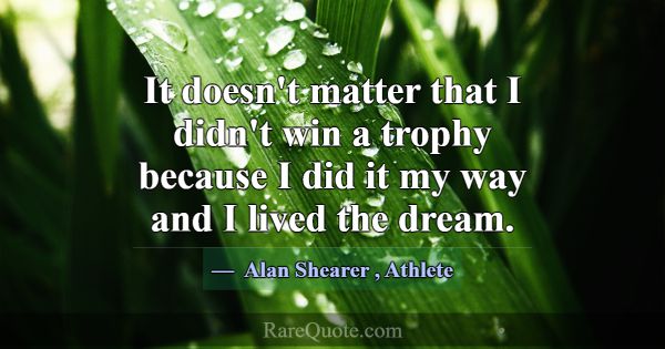 It doesn't matter that I didn't win a trophy becau... -Alan Shearer