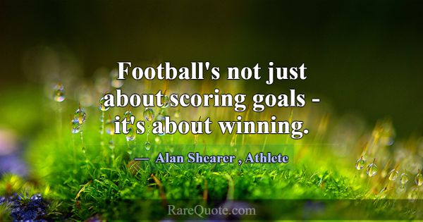 Football's not just about scoring goals - it's abo... -Alan Shearer