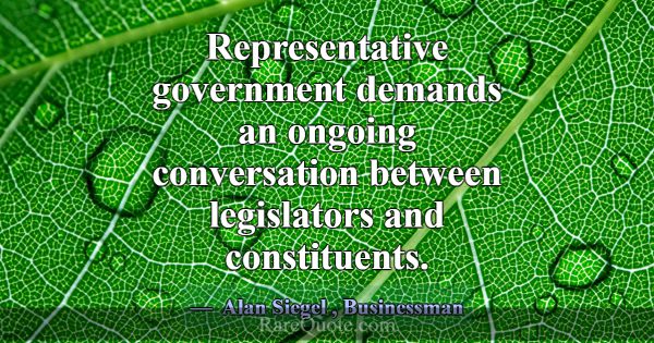Representative government demands an ongoing conve... -Alan Siegel