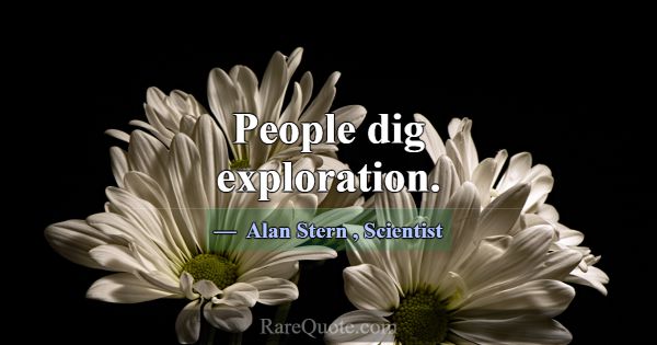People dig exploration.... -Alan Stern