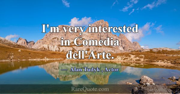 I'm very interested in Comedia dell'Arte.... -Alan Tudyk