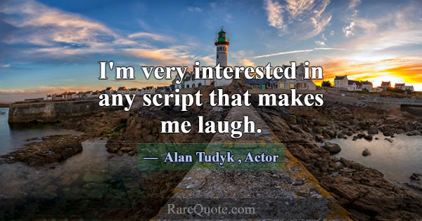 I'm very interested in any script that makes me la... -Alan Tudyk