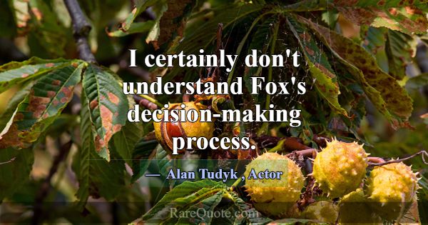 I certainly don't understand Fox's decision-making... -Alan Tudyk