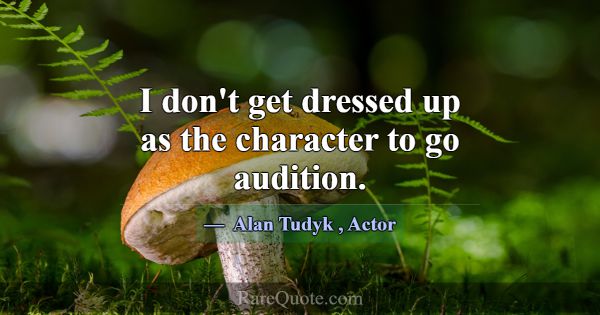 I don't get dressed up as the character to go audi... -Alan Tudyk