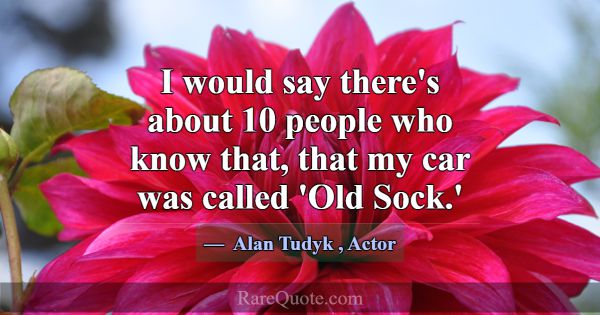 I would say there's about 10 people who know that,... -Alan Tudyk