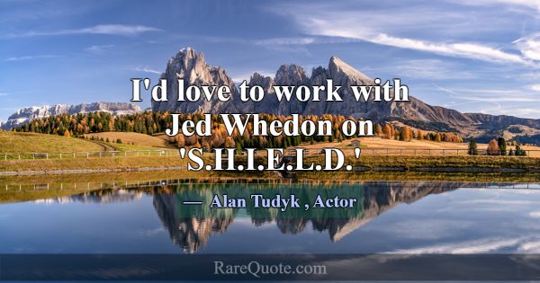 I'd love to work with Jed Whedon on 'S.H.I.E.L.D.'... -Alan Tudyk